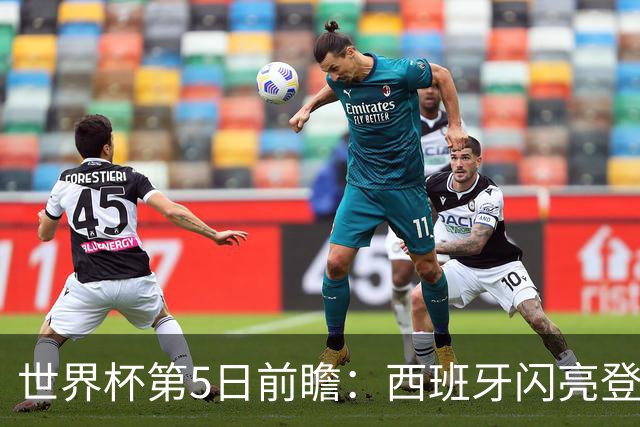 世界杯第5日前瞻：西班牙闪亮登场 伊沙亮相力争开门红